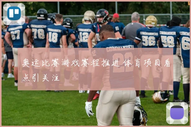 奥运比赛游戏赛程推进 体育项目看点引关注
